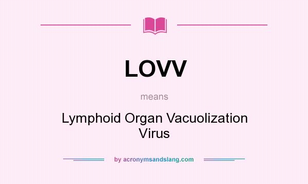What does LOVV mean? It stands for Lymphoid Organ Vacuolization Virus