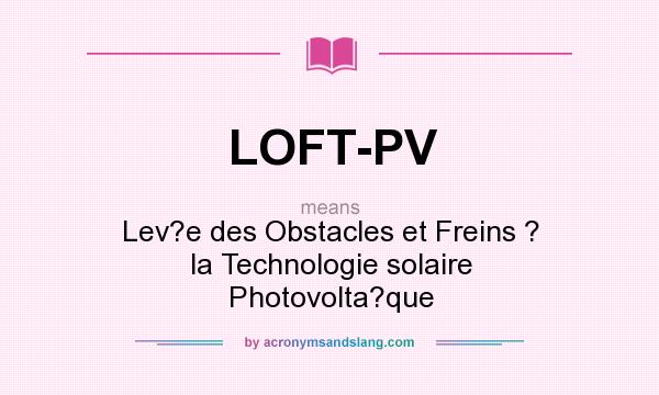 What does LOFT-PV mean? It stands for Lev?e des Obstacles et Freins ? la Technologie solaire Photovolta?que