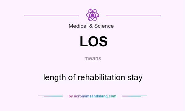 What does LOS mean? It stands for length of rehabilitation stay