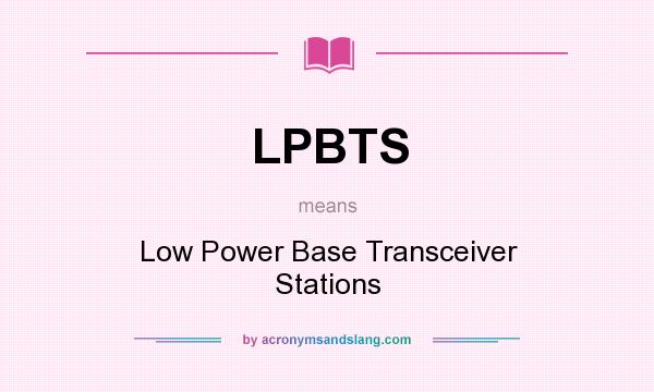 What does LPBTS mean? It stands for Low Power Base Transceiver Stations