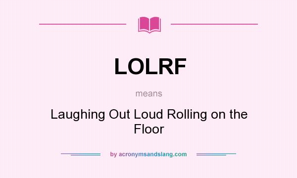 What does LOLRF mean? It stands for Laughing Out Loud Rolling on the Floor