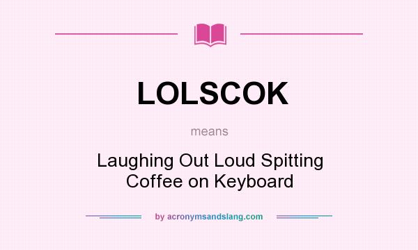 What does LOLSCOK mean? It stands for Laughing Out Loud Spitting Coffee on Keyboard