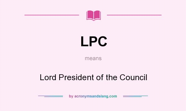 What does LPC mean? It stands for Lord President of the Council