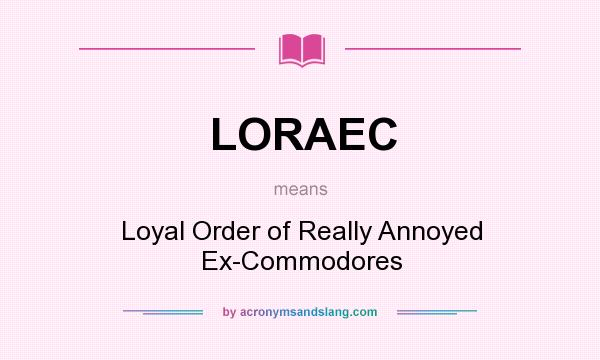 What does LORAEC mean? It stands for Loyal Order of Really Annoyed Ex-Commodores