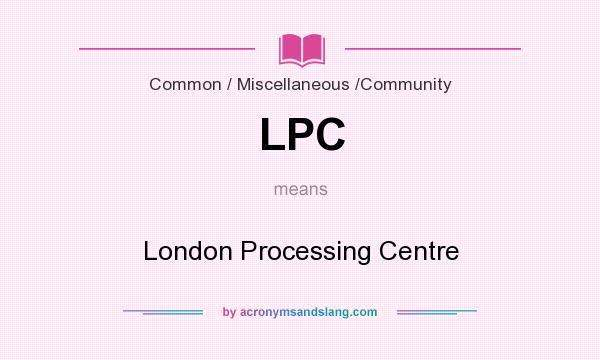 What does LPC mean? It stands for London Processing Centre