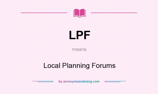 What does LPF mean? It stands for Local Planning Forums