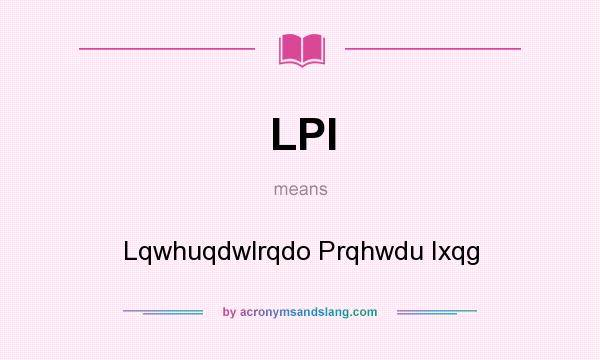 What does LPI mean? It stands for Lqwhuqdwlrqdo Prqhwdu Ixqg