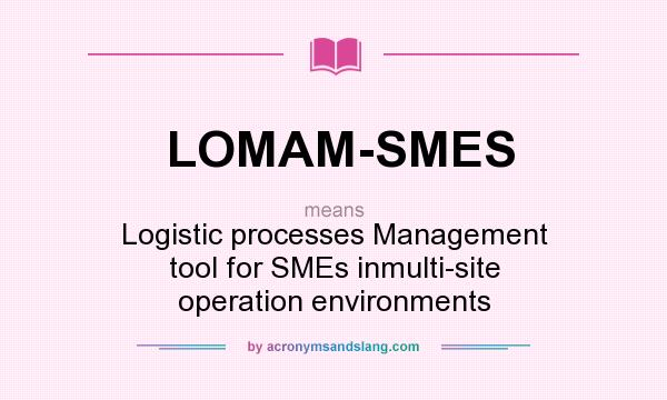 What does LOMAM-SMES mean? It stands for Logistic processes Management tool for SMEs inmulti-site operation environments