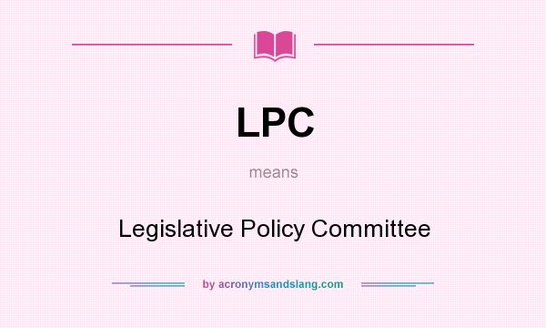What does LPC mean? It stands for Legislative Policy Committee