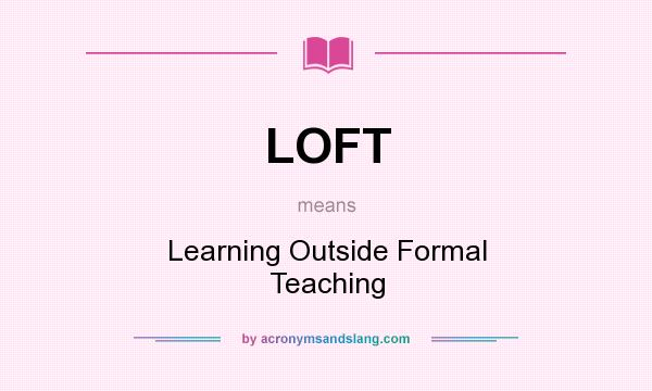 What does LOFT mean? It stands for Learning Outside Formal Teaching
