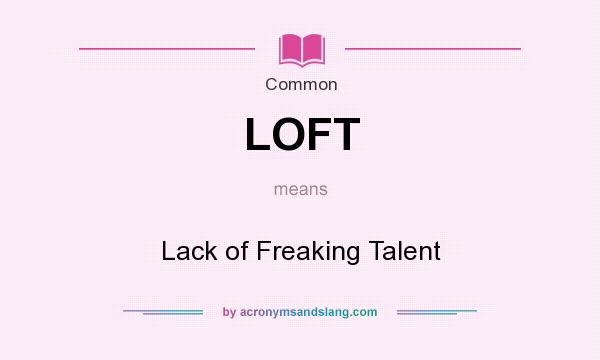 What does LOFT mean? It stands for Lack of Freaking Talent