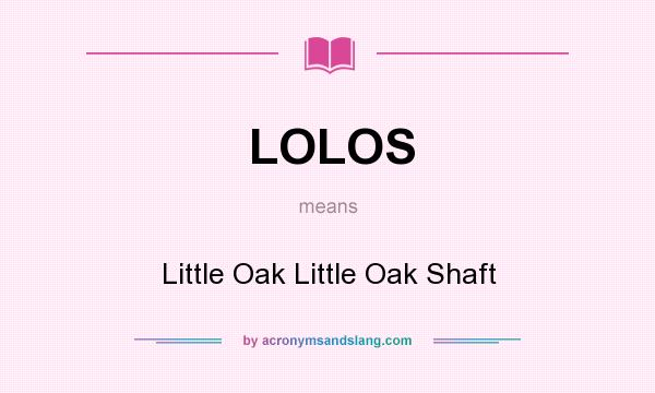 What does LOLOS mean? It stands for Little Oak Little Oak Shaft