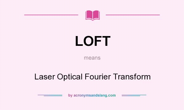 What does LOFT mean? It stands for Laser Optical Fourier Transform