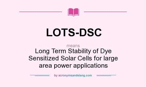 What does LOTS-DSC mean? It stands for Long Term Stability of Dye Sensitized Solar Cells for large area power applications