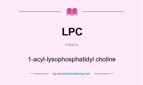 What does LPC mean? It stands for 1-acyl-lysophosphatidyl choline