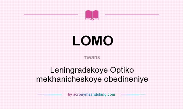 What does LOMO mean? It stands for Leningradskoye Optiko mekhanicheskoye obedineniye
