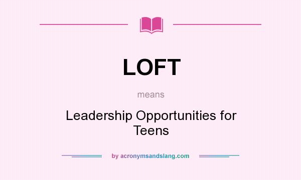 What does LOFT mean? It stands for Leadership Opportunities for Teens