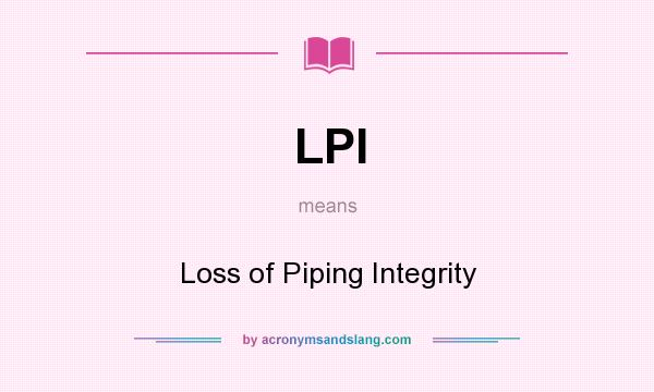 What does LPI mean? It stands for Loss of Piping Integrity