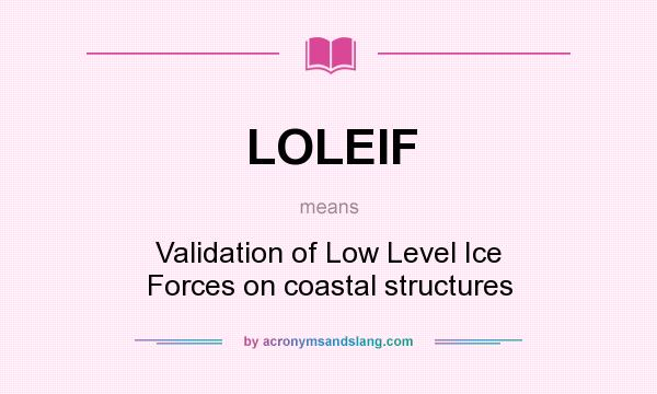 What does LOLEIF mean? It stands for Validation of Low Level Ice Forces on coastal structures