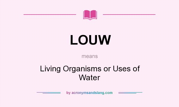 What does LOUW mean? It stands for Living Organisms or Uses of Water