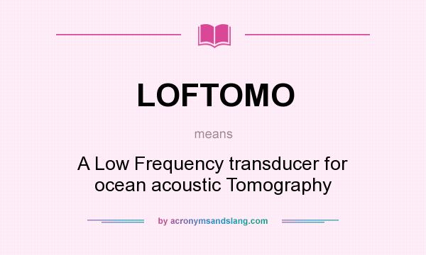 What does LOFTOMO mean? It stands for A Low Frequency transducer for ocean acoustic Tomography
