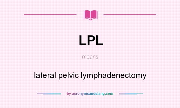 What does LPL mean? It stands for lateral pelvic lymphadenectomy