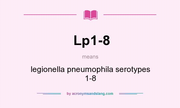 What does Lp1-8 mean? It stands for legionella pneumophila serotypes 1-8