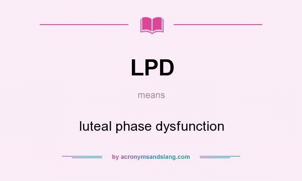 What does LPD mean? It stands for luteal phase dysfunction