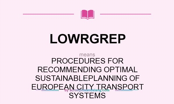 What does LOWRGREP mean? It stands for PROCEDURES FOR RECOMMENDING OPTIMAL SUSTAINABLEPLANNING OF EUROPEAN CITY TRANSPORT SYSTEMS
