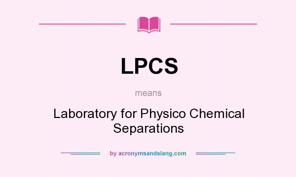 What does LPCS mean? It stands for Laboratory for Physico Chemical Separations