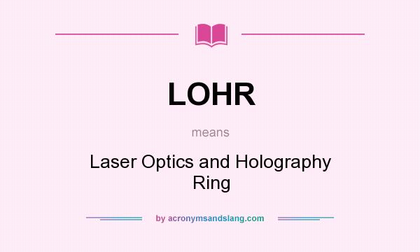 What does LOHR mean? It stands for Laser Optics and Holography Ring