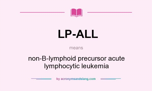 What does LP-ALL mean? It stands for non-B-lymphoid precursor acute lymphocytic leukemia