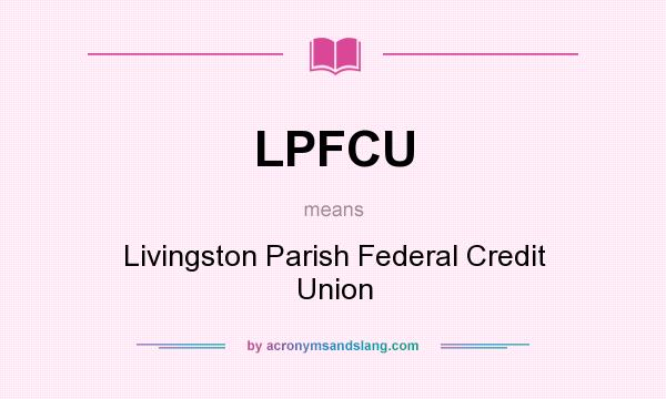 What does LPFCU mean? It stands for Livingston Parish Federal Credit Union