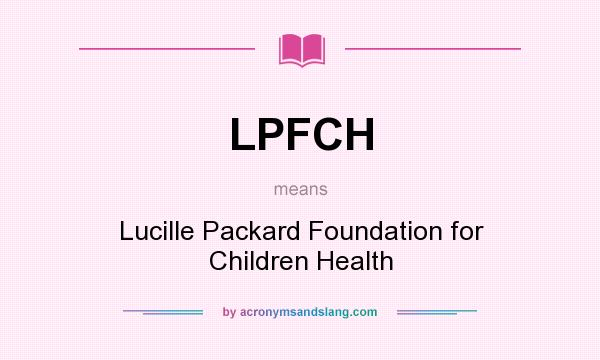 What does LPFCH mean? It stands for Lucille Packard Foundation for Children Health