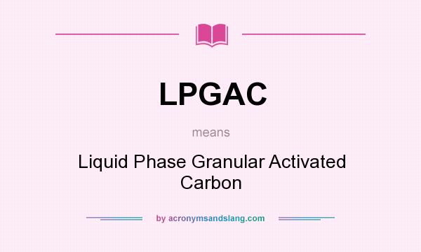 What does LPGAC mean? It stands for Liquid Phase Granular Activated Carbon