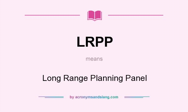 What does LRPP mean? It stands for Long Range Planning Panel
