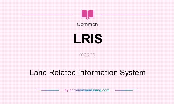 What does LRIS mean? It stands for Land Related Information System