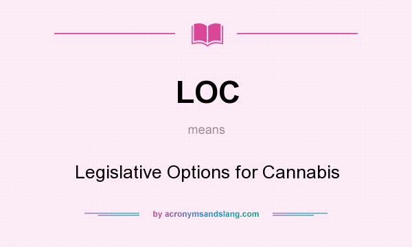 What does LOC mean? It stands for Legislative Options for Cannabis