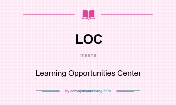 What does LOC mean? It stands for Learning Opportunities Center
