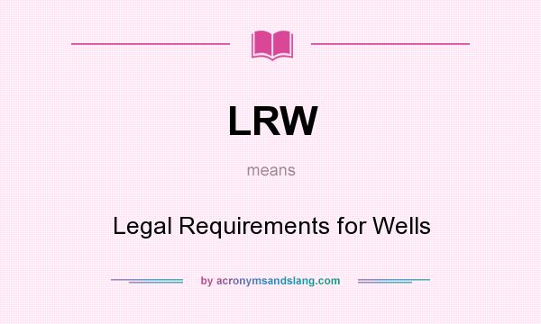 What does LRW mean? It stands for Legal Requirements for Wells