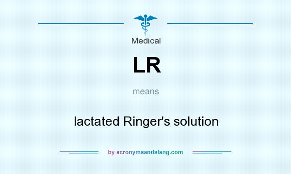 What does LR mean? It stands for lactated Ringer`s solution