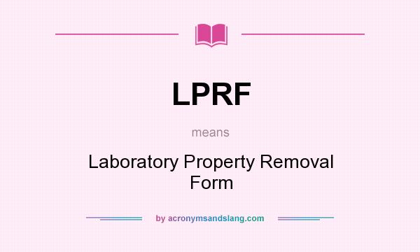 What does LPRF mean? It stands for Laboratory Property Removal Form