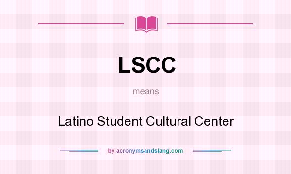 What does LSCC mean? It stands for Latino Student Cultural Center