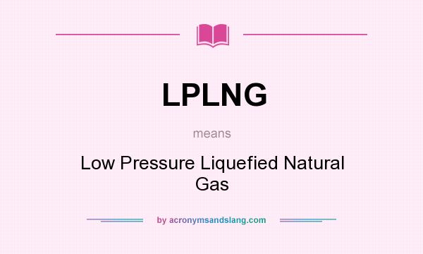 What does LPLNG mean? It stands for Low Pressure Liquefied Natural Gas