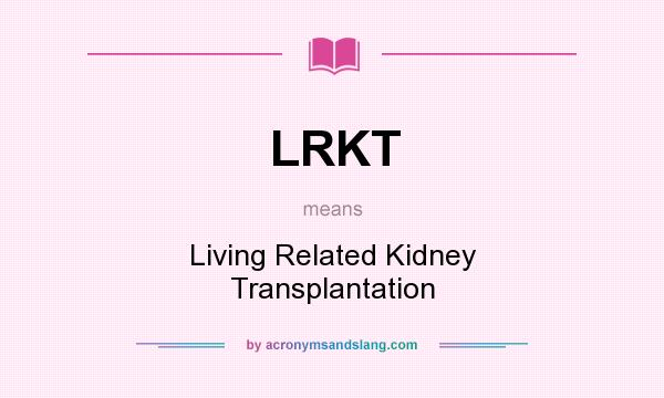 What does LRKT mean? It stands for Living Related Kidney Transplantation
