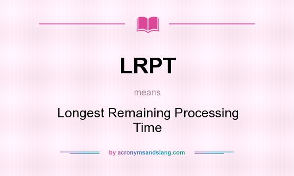 What does LRPT mean? It stands for Longest Remaining Processing Time