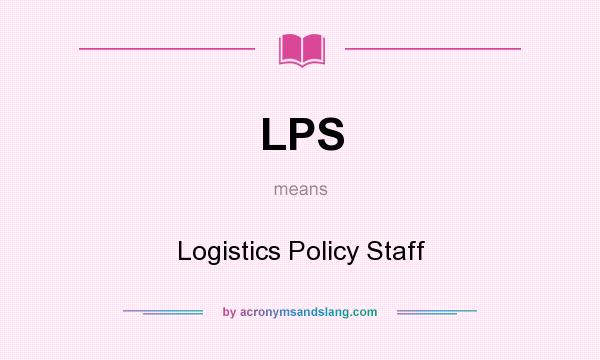 What does LPS mean? It stands for Logistics Policy Staff