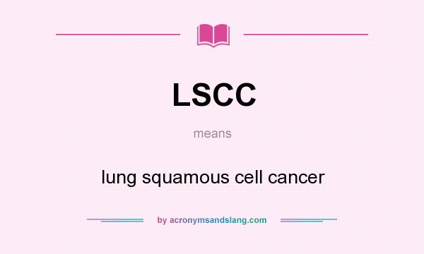 What does LSCC mean? It stands for lung squamous cell cancer