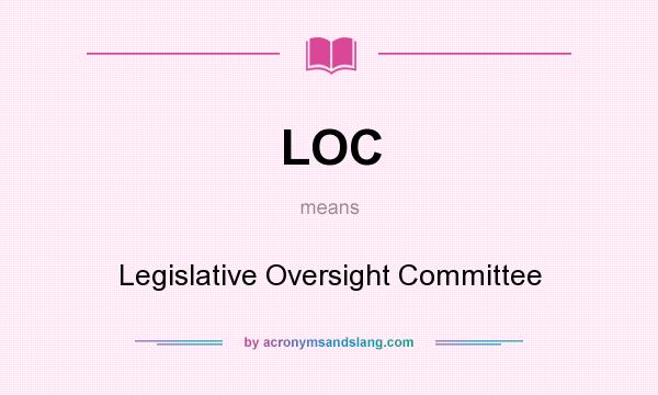 What does LOC mean? It stands for Legislative Oversight Committee