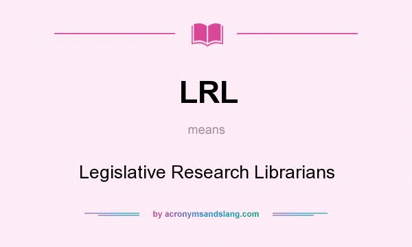 What does LRL mean? It stands for Legislative Research Librarians